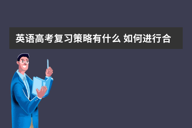 英语高考复习策略有什么 如何进行合理的高考复习规划